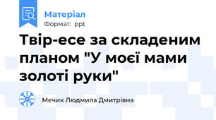 Твір-есе за складеним планом "У моєї мами золоті руки"