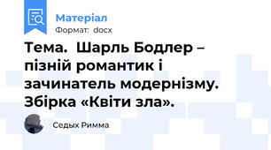 Тема.  Шарль Бодлер – пізній романтик і  зачинатель модернізму. Збірка «Квіти зла».