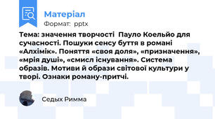 Тема: значення творчості  Пауло Коельйо для сучасності. Пошуки сенсу буття в романі «Алхімік». Поняття «своя доля», «призначення», «мрія душі», «смисл існування». Система образів. Мотиви й образи світової культури у творі. Ознаки роману-притчі.