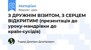 З ДРУЖНІМ ВІЗИТОМ, З СЕРЦЕМ ВІДКРИТИМ! (презентація до уроку-мандрівки до країн-сусідів)