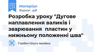 Розробка уроку "Дугове наплавлення валиків і зварювання  пластин у нижньому положенні шва"