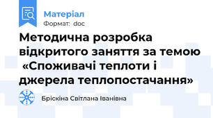 Методична розробка відкритого заняття за темою  «Споживачі теплоти і джерела теплопостачання»