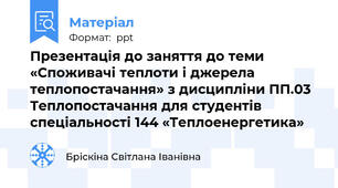 Презентація до заняття до теми  «Споживачі теплоти і джерела теплопостачання» з дисципліни ПП.03   Теплопостачання для студентів  спеціальності 144 «Теплоенергетика»