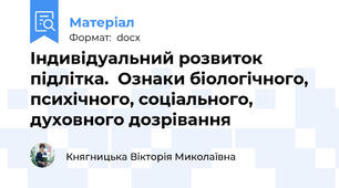Індивідуальний розвиток підлітка.  Ознаки біологічного, психічного, соціального, духовного дозрівання