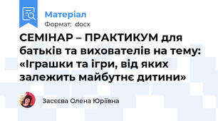 СЕМІНАР – ПРАКТИКУМ для батьків та вихователів на тему:  «Іграшки та ігри, від яких залежить майбутнє дитини»