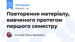 Повторення матеріалу, вивченого протягом першого семестру