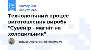 Технологічний процес виготовлення виробу "Сувенір - магніт на холодильник"