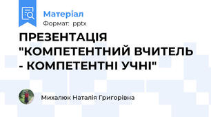 ПРЕЗЕНТАЦІЯ "КОМПЕТЕНТНИЙ ВЧИТЕЛЬ - КОМПЕТЕНТНІ УЧНІ"