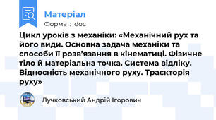 Цикл уроків з механіки: «Механічний рух та його види. Основна задача механіки та способи її розв’язання в кінематиці. Фізичне тіло й матеріальна точка. Система відліку. Відносність механічного руху. Траєкторія руху»