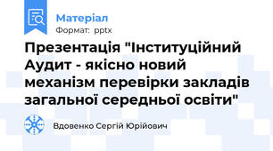 Презентація "Інституційний Аудит - якісно новий механізм перевірки закладів загальної середньої освіти"