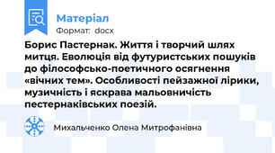 Борис Пастернак. Життя і творчий шлях митця. Еволюція від футуристських пошуків до філософсько-поетичного осягнення «вічних тем». Особливості пейзажної лірики, музичність і яскрава мальовничість пестернаківських поезій.