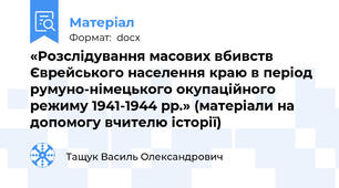 «Розслідування масових вбивств Єврейського населення краю в період румуно-німецького окупаційного режиму 1941-1944 рр.» (матеріали на допомогу вчителю історії)