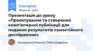 Презентація до уроку «Проектування та створення комп’ютерної публікації для подання результатів самостійного дослідження»