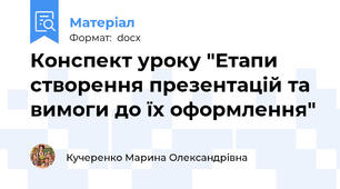 Конспект уроку "Етапи створення презентацій та вимоги до їх оформлення"