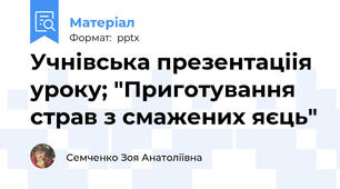 Учнівська презентаціія уроку; "Приготування страв з смажених яєць"