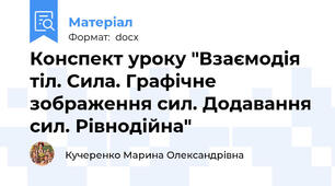 Конспект уроку "Взаємодія тіл. Сила. Графічне зображення сил. Додавання сил. Рівнодійна"