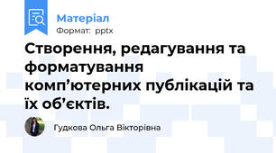 Створення, редагування та форматування комп’ютерних публікацій та їх об’єктів.