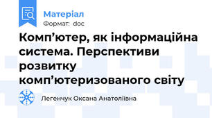 Комп’ютер, як інформаційна система. Перспективи розвитку комп’ютеризованого світу