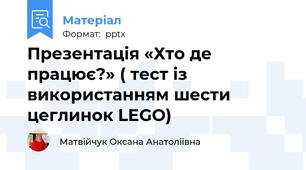 Презентація «Хто де працює?» ( тест із використанням шести цеглинок LEGO)