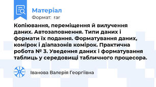 Копіювання, переміщення й вилучення даних. Автозаповнення. Типи даних і формати їх подання. Форматування даних, комірок і діапазонів комірок. Практична робота № 3. Уведення даних і форматування таблиць у середовищі табличного процесора.