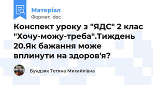 Конспект уроку з "ЯДС" 2 клас "Хочу-можу-треба".Тиждень 20.Як бажання може вплинути на здоров'я?