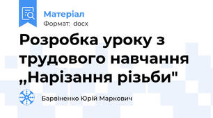Розробка уроку з трудового навчання ,,Нарізання різьби"