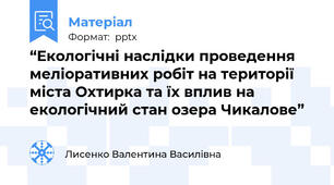 “Екологічні наслідки проведення меліоративних робіт на території міста Охтирка та їх вплив на екологічний стан озера Чикалове”