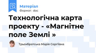 Технологічна карта проекту - «Магнітне поле Землі »