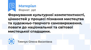 Формування культурної компетентності, цінностей у процесі пізнання мистецтва та художньо-творчого самовираження, поваги до національної та світової мистецької спадщини.