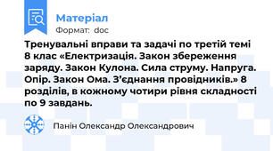 Тренувальні вправи та задачі по третій темі 8 клас «Електризація. Закон збереження заряду. Закон Кулона. Сила струму. Напруга. Опір. Закон Ома. З’єднання провідників.» 8 розділів, в кожному чотири рівня складності по 9 завдань.