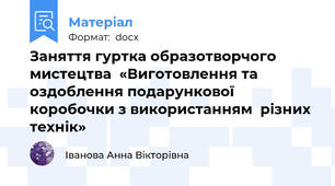Заняття гуртка образотворчого мистецтва  «Виготовлення та оздоблення подарункової коробочки з використанням  різних  технік»