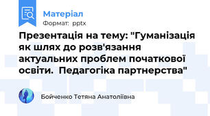 Презентація на тему: "Гуманізація як шлях до розв'язання актуальних проблем початкової освіти.  Педагогіка партнерства"