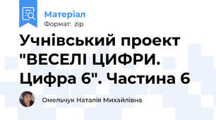 Учнівський проект "ВЕСЕЛІ ЦИФРИ. Цифра 6". Частина 6