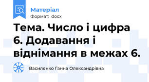 Тема. Число і цифра 6. Додавання і віднімання в межах 6.