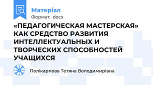 «ПЕДАГОГИЧЕСКАЯ МАСТЕРСКАЯ» КАК СРЕДСТВО РАЗВИТИЯ ИНТЕЛЛЕКТУАЛЬНЫХ И ТВОРЧЕСКИХ СПОСОБНОСТЕЙ УЧАЩИХСЯ