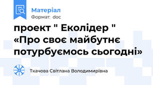 проект " Еколідер "  «Про своє майбутнє  потурбуємось сьогодні»