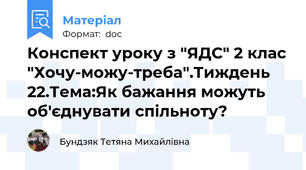 Конспект уроку з "ЯДС" 2 клас "Хочу-можу-треба".Тиждень 22.Тема:Як бажання можуть об'єднувати спільноту?