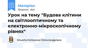 Урок на тему "Будова клітини на світлооптичному та електронно-мікроскопічному рівнях"