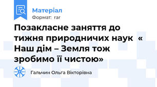 Позакласне заняття до тижня природничих наук  « Наш дім – Земля тож зробимо її чистою»
