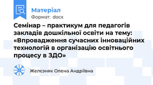 Семінар – практикум для педагогів закладів дошкільної освіти на тему: «Впровадження сучасних інноваційних технологій в організацію освітнього процесу в ЗДО»