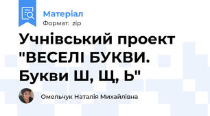 Учнівський проект "ВЕСЕЛІ БУКВИ. Букви Ш, Щ, Ь"