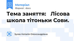Тема заняття:   Лісова школа тітоньки Сови.