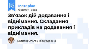 Зв'язок дій додавання і віднімання. Складання прикладів на додавання і віднімання.