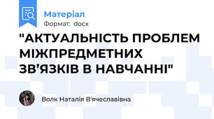 "АКТУАЛЬНІСТЬ ПРОБЛЕМ МІЖПРЕДМЕТНИХ ЗВ’ЯЗКІВ В НАВЧАННІ"