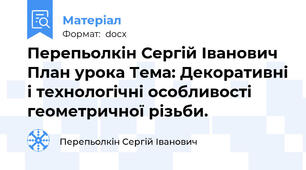 Перепьолкін Сергій Іванович  План урока Тема: Декоративні і технологічні особливості геометричної різьби.
