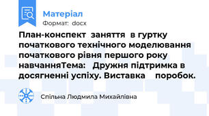 План-конспект  заняття  в гуртку  початкового технічного моделювання  початкового рівня першого року навчанняТема:   Дружня підтримка в досягненні успіху. Виставка    поробок.