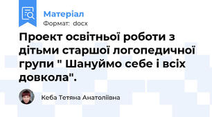 Проект освітньої роботи з дітьми старшої логопедичної групи " Шануймо себе і всіх довкола".