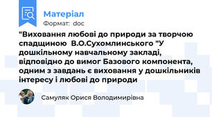 "Виховання любові до природи за творчою спадщиною  В.О.Сухомлинського "У дошкільному навчальному закладі, відповідно до вимог Базового компонента, одним з завдань є виховання у дошкільників інтересу і любові до природи
