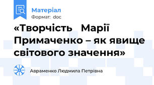 «Творчість   Марії  Примаченко – як явище світового значення»