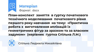 План-конспект  заняття  в гуртку початкового технічного моделювання  початкового рівня першого року навчання  на тему:  «Практична робота з  виготовлення аплікацій із геометричних фігур за зразком та за власним задумом»  (керівник  гуртка Спільна Л.М.)